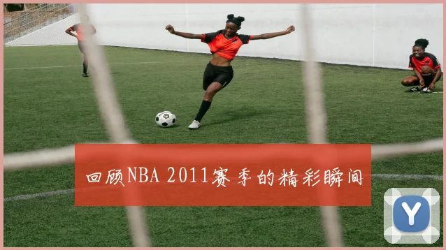 回顾NBA 2011赛季的精彩瞬间