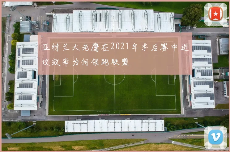 亚特兰大老鹰在2021年季后赛中进攻效率为何领跑联盟