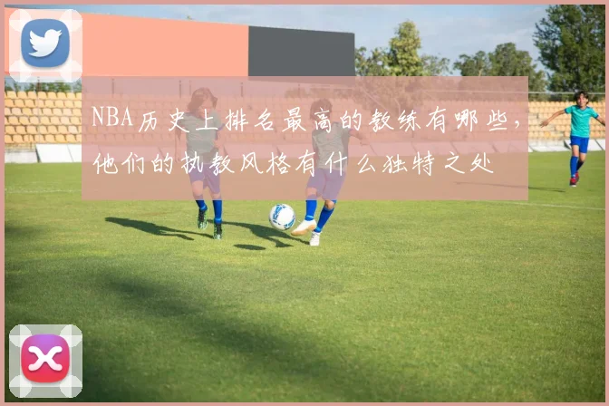 NBA历史上排名最高的教练有哪些，他们的执教风格有什么独特之处