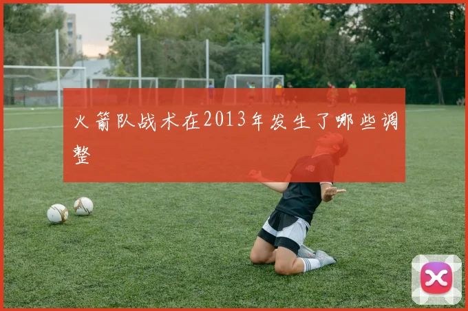 火箭队战术在2013年发生了哪些调整