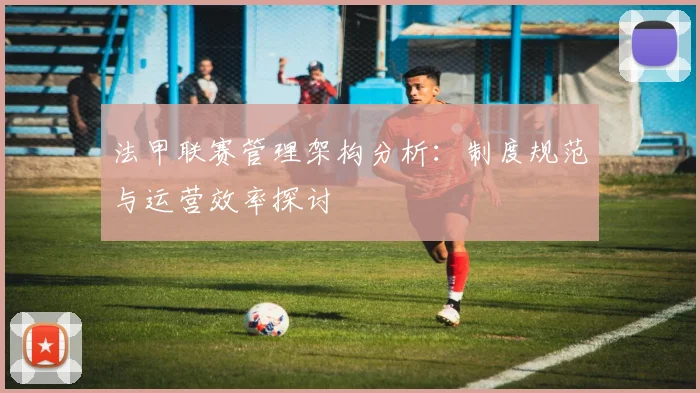 法甲联赛管理架构分析：制度规范与运营效率探讨
