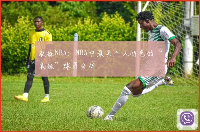 表妹NBA：NBA中最具个人特色的“表妹”球员分析