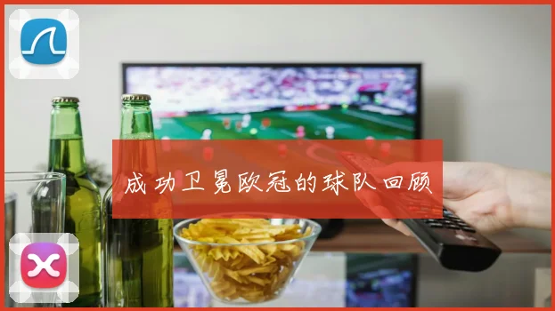 成功卫冕欧冠的球队回顾