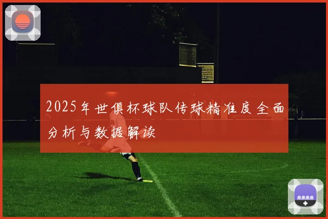 2025年世俱杯球队传球精准度全面分析与数据解读