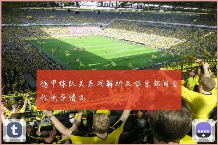 德甲球队关系网解析及俱乐部间合作竞争情况