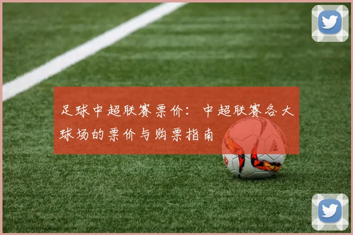 足球中超联赛票价：中超联赛各大球场的票价与购票指南