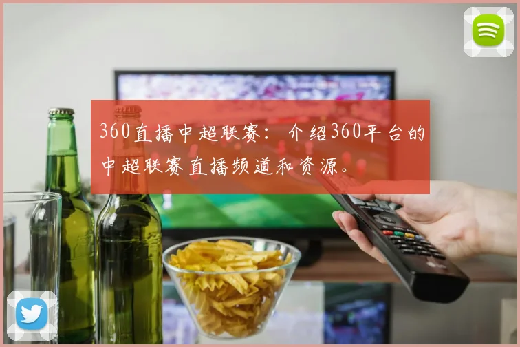 360直播中超联赛：介绍360平台的中超联赛直播频道和资源。